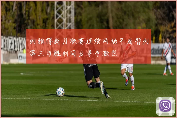 利雅得新月联赛连续两场平局暂列第三与胜利同分争夺激烈