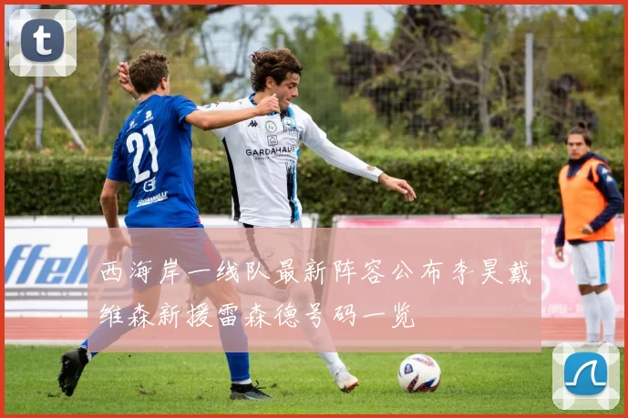 西海岸一线队最新阵容公布李昊戴维森新援雷森德号码一览