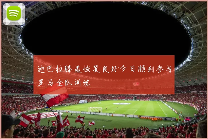 迪巴拉膝盖恢复良好今日顺利参与罗马全队训练