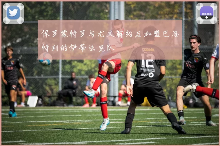 保罗蒙特罗与尤文解约后加盟巴洛特利的伊蒂法克队