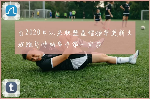 自2020年以来联盟盖帽榜单更新文班雅与特纳争夺第一宝座