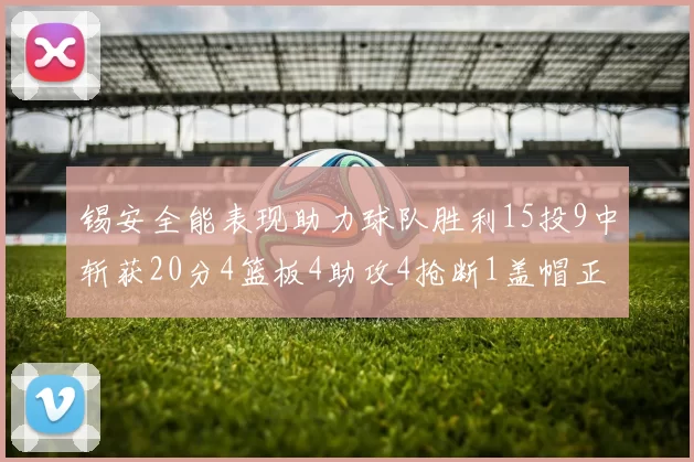 锡安全能表现助力球队胜利15投9中斩获20分4篮板4助攻4抢断1盖帽正负值高达15