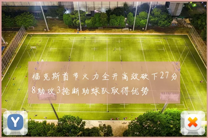 福克斯首节火力全开高效砍下27分8助攻3抢断助球队取得优势