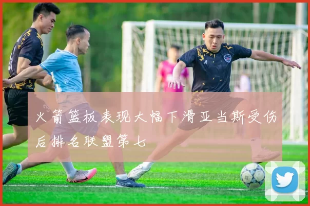 火箭篮板表现大幅下滑亚当斯受伤后排名联盟第七