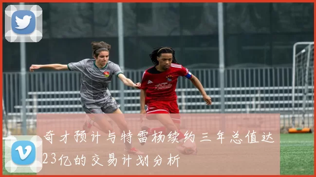 奇才预计与特雷杨续约三年总值达23亿的交易计划分析
