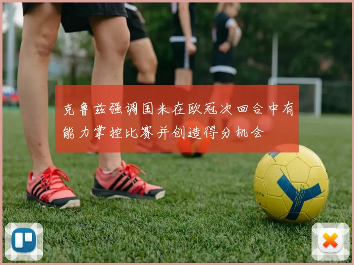 克鲁兹强调国米在欧冠次回合中有能力掌控比赛并创造得分机会