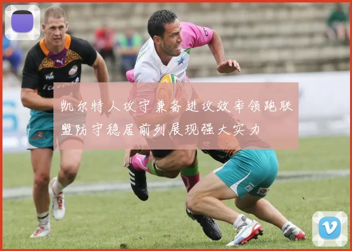 凯尔特人攻守兼备进攻效率领跑联盟防守稳居前列展现强大实力