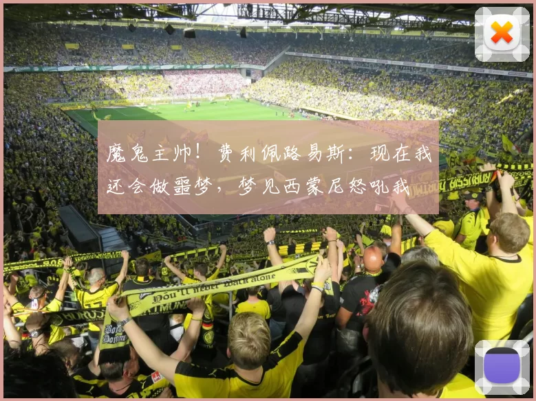 魔鬼主帅！费利佩路易斯：现在我还会做噩梦，梦见西蒙尼怒吼我