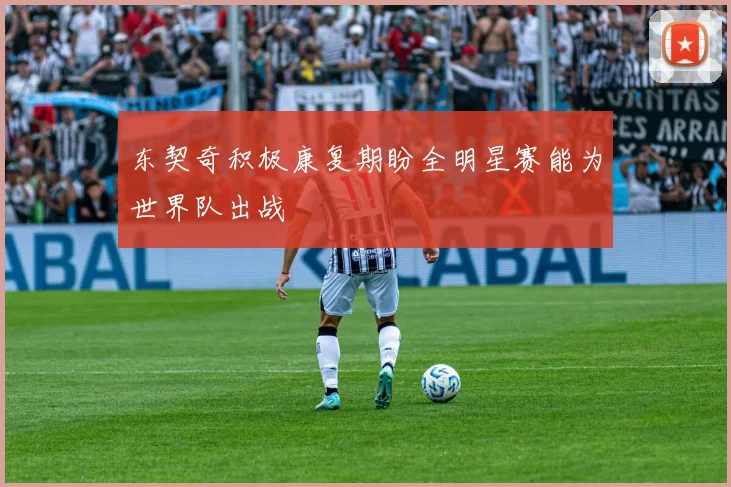 东契奇积极康复期盼全明星赛能为世界队出战